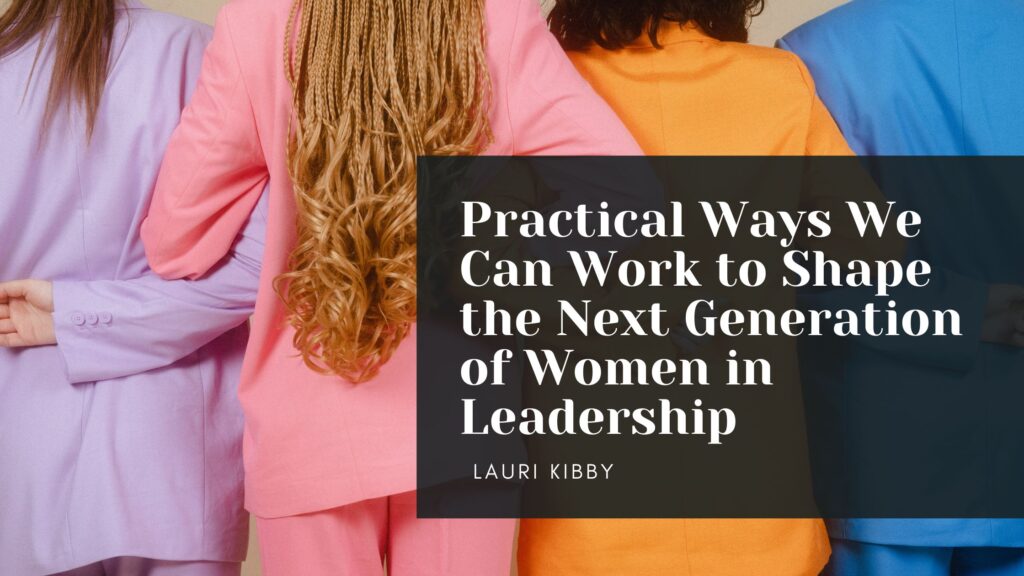 Practical Ways We Can Work To Shape The Next Generation Of Women In ...