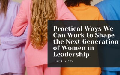Practical Ways We Can Work to Shape the Next Generation of Women in Leadership